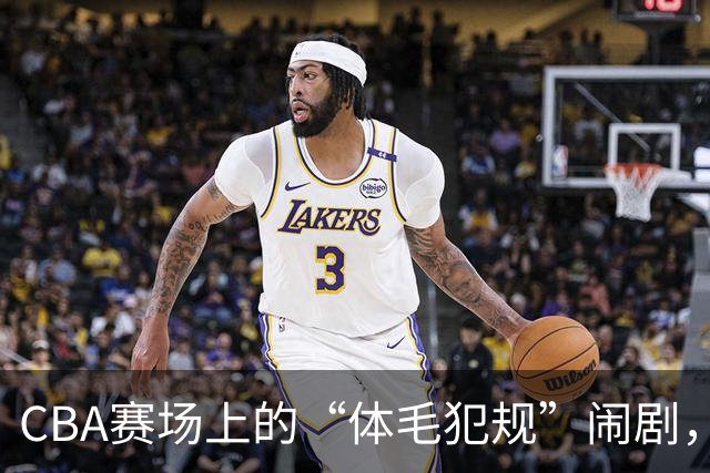 CBA赛场上的“体毛犯规”闹剧，搞笑裁判到底在忙什么？
