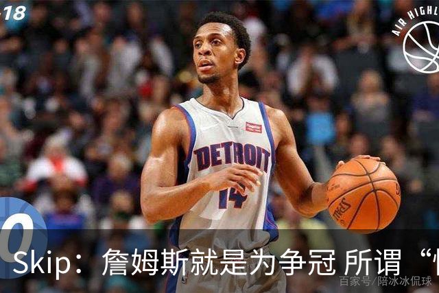 Skip：詹姆斯就是为争冠 所谓“快乐篮球”只是富保罗的漂亮话